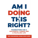 Am I Doing This Right?: Foundations for a Successful Career and a Fulfilling Life
