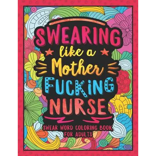 Swearing Like a Motherfucking Nurse: Swear Word Coloring Book for Adults with Nursing Related Cussing