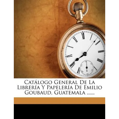 Catálogo General De La Librería Y Papelería De Emilio Goubaud, Guatemala ......