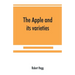 The apple and its varieties: being a history and description of the varieties of apples cultivated in the gardens and orchards of Great Britain