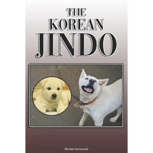 The Korean Jindo: A Complete and Comprehensive Owners Guide To: Buying, Owning, Health, Grooming, Training, Obedience, Understanding and