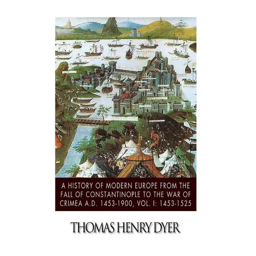 A History of Modern Europe from the Fall of Constantinople to the War of Crimea A.D. 1453-1900, Vol. I: 1453-1525
