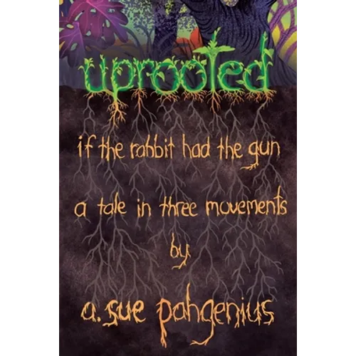 Uprooted: If The Rabbit Had The Gun...: A Tale in Three Movements