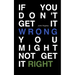 If You Don't Get It Wrong You Might Not Get It Right