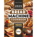 Bread Machine Cookbook: The Ultimate Homemade Baking Guide for Every Day. Cook with Your Bread Maker and Discover Perfect Easy Recipes and Tips for De