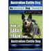 Australian Cattle Dog Dog Training with the No BRAINER Dog TRAINER We Make it THAT Easy!: How to EASILY TRAIN Your Australian Cattle Dog