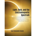 Light, Dark and the Electromagnetic Spectrum: A Look at Everything Light, Associated Phenomena, Uses of the Electromagnetic Spectrum and the History a