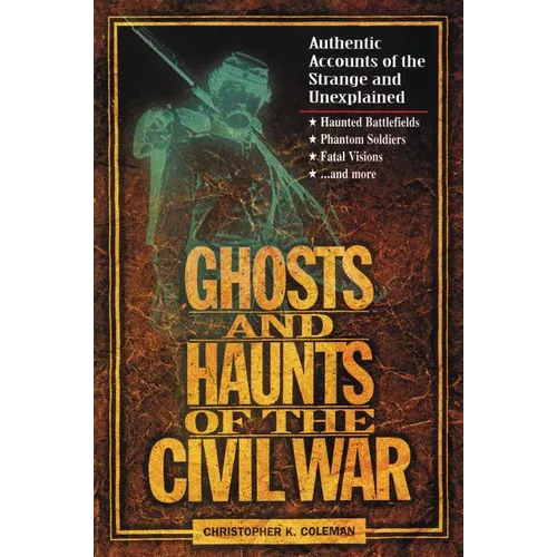 Ghosts and Haunts of the Civil War: Authentic Accounts of the Strange and Unexplained