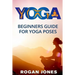Yoga: Beginners Guide - For Yoga Poses - Easy Steps And Pictures