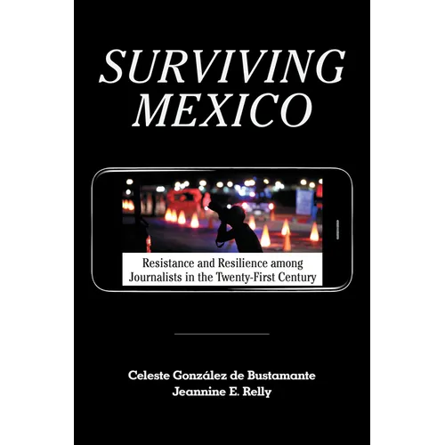 Surviving Mexico: Resistance and Resilience Among Journalists in the Twenty-First Century