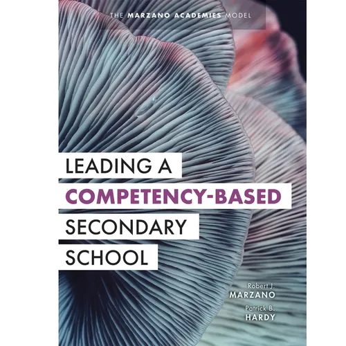 Leading a Competency-Based Secondary School: The Marzano Academies Model (Become a Transformational Leader with Field-Tested Competency-Based Educatio