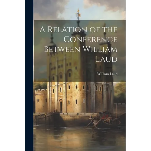 A Relation of the Conference Between William Laud