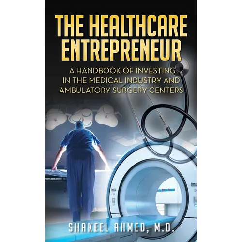 The Healthcare Entrepreneur: A Handbook of Investing in the Medical Industry and Ambulatory Surgery Centers