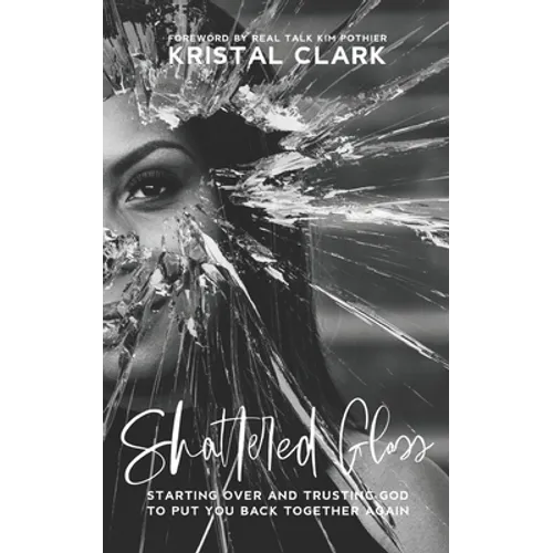Shattered Glass: Starting Over And Trusting God To Put You Back Together Again