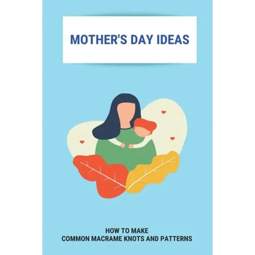 Mother's Day Ideas: How To Make Common Macrame Knots And Patterns: Mother'S Day Gift Ideas