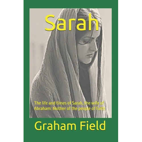 Sarah: The life and times of Sarah, the wife of Abraham: Mother of the people of Faith