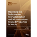 Modelling the Deformation, Recrystallization and Microstructure-Related Properties in Metals