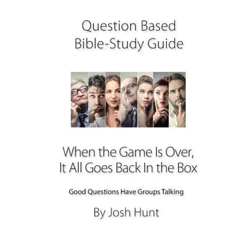 Question-based Bible Study Guide -- When the Game Is Over, It All Goes Back In the Box: Good Questions Have Groups Talking