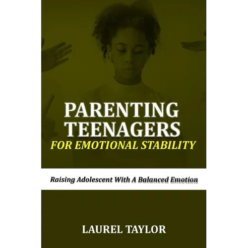 Parenting Teenagers For Emotional Stability: Raising Adolescent with A Balanced Emotion