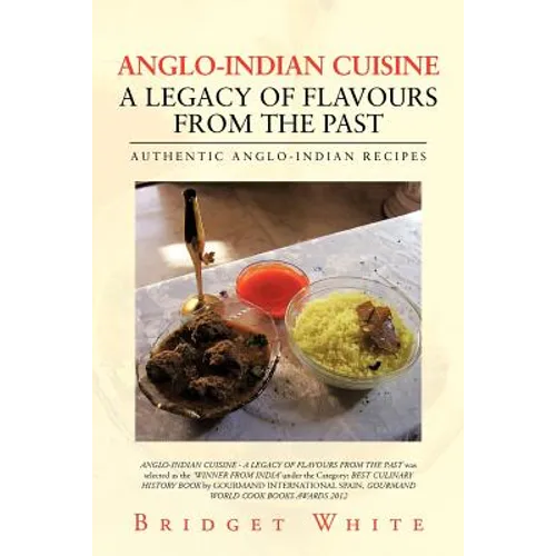 Anglo-Indian Cuisine - A Legacy of Flavours from the Past: Authentic Anglo-Indian Recipes