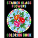 Stained Glass Flowers Coloring Book: An Adult Coloring Book with 50 Inspirational Flower Designs of Roses, Lilies, Tulips, and more, Beautiful Flower