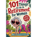 101 Things to Do in Retirement for Women: A Fun Life Guide for the Sassy Woman Who Refuses to Be Bored and Deserves a Sparkling After-Work Chapter - T