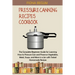 Pressure Canning Recipes Cookbook: The Complete Beginners Guide for Learning How to Pressure Can and Preserve Vegetables, Meat, Soups, and More in a J