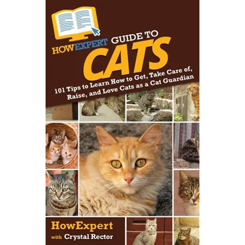 HowExpert Guide to Cats: 101 Tips to Learn How to Get, Take Care of, Raise, and Love Cats as a Cat Guardian