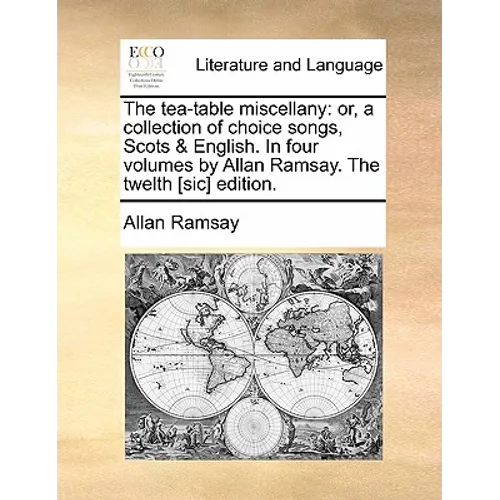 The tea-table miscellany: or, a collection of choice songs, Scots & English. In four volumes by Allan Ramsay. The twelth [sic] edition.