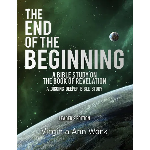 The End of the Beginning: A Bible Study on the Book of Revelation: Leaders Edition
