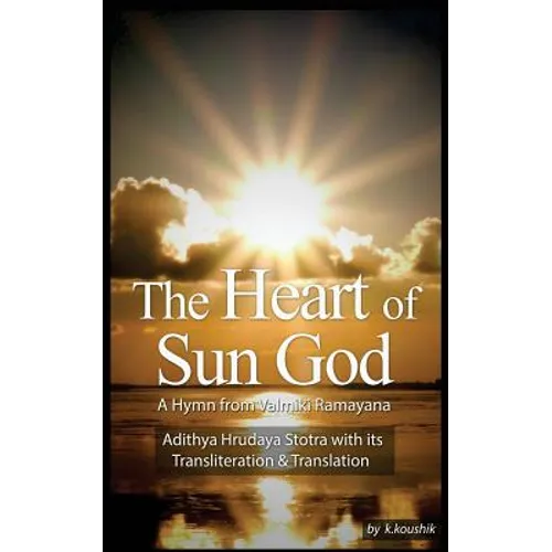 The Heart Of Sun God - A Hymn from Valmiki Ramayana: Adithya Hrudaya Stotra - Its Transliteration and Translation