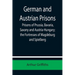 German and Austrian Prisons; Prisons of Prussia, Bavaria, Saxony and Austria-Hungary; the Fortresses of Magdeburg and Spielberg
