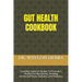 Gut Health Cookbook: Complete Guide On Recipes To Promote A Healthy Gut Microbiome, Including Fermented Foods, Prebiotics, And Probiotics