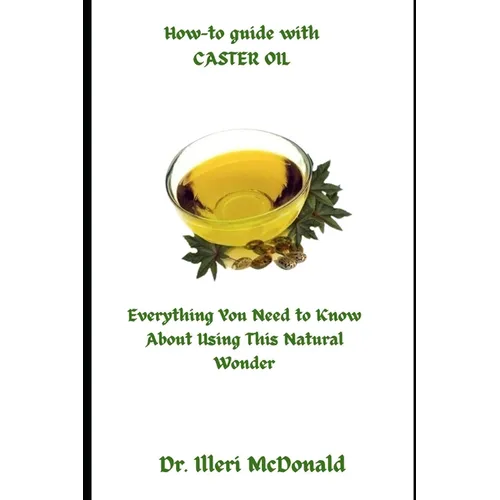 How-to guide with CASTER OIL: Everything You Need to Know About Using This Natural Wonder