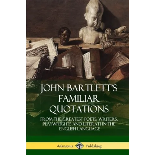John Bartlett's Familiar Quotations: From the Greatest Poets, Writers, Playwrights and Literati in the English Language