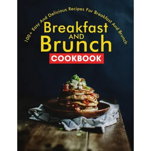 Breakfast and Brunch CookBook: 100+ Easy And Delicious Recipes For Breakfast And Brunch
