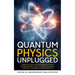 Quantum Physics Unplugged: A Beginner's Guide to Understanding the Universe's Greatest Mysteries - Master the Basics Through Clear Language, Fun Examp