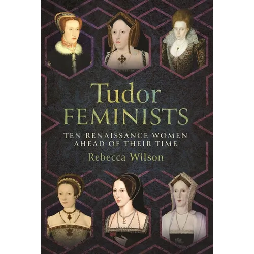 Tudor Feminists: 10 Renaissance Women Ahead of Their Time