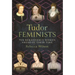 Tudor Feminists: 10 Renaissance Women Ahead of Their Time