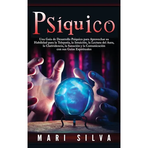 Psíquico: Una guía de desarrollo psíquico para aprovechar su habilidad para la telepatía, la intuición, la lectura del aura, la clarividencia, la sana