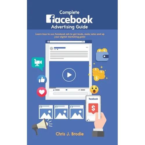 Complete Facebook Advertising Guide: Learn how to use Facebook ads to get leads, make sales and up your digital marketing game