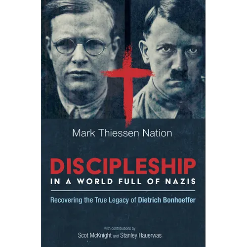 Discipleship in a World Full of Nazis: Recovering the True Legacy of Dietrich Bonhoeffer