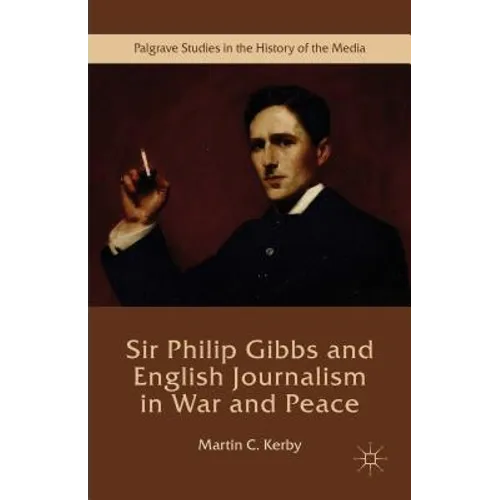 Sir Philip Gibbs and English Journalism in War and Peace