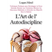 L'Art de l'Autodiscipline: Techniques Pratiques pour Développer ta Force Mentale, Résister aux Tentations, Éliminer les Mauvaises Habitudes et Atteind