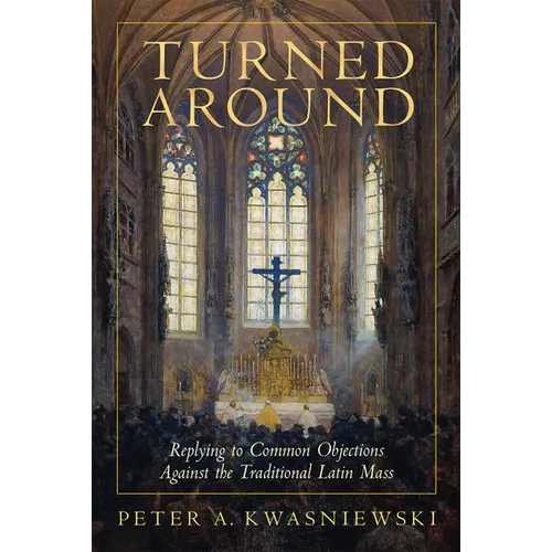 Turned Around: Replying to Common Objections Against the Traditional Latin Mass
