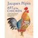 Jacques Pépin Art of the Chicken: A Master Chef's Paintings, Stories, and Recipes of the Humble Bird