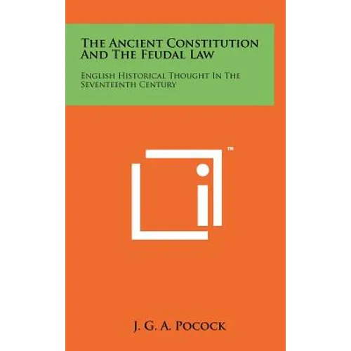 The Ancient Constitution And The Feudal Law: English Historical Thought In The Seventeenth Century