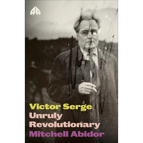 Victor Serge: Unruly Revolutionary