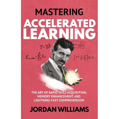 Mastering Accelerated Learning: The Art of Rapid Skill Acquisition, Memory Enhancement, and Lightning-Fast Comprehension