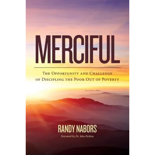 Merciful: The Opportunity and Challenge of Discipling the Poor Out of Poverty